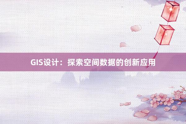 GIS设计：探索空间数据的创新应用